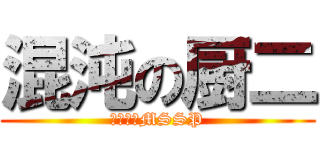 混沌の厨二 (カオスなMSSP)