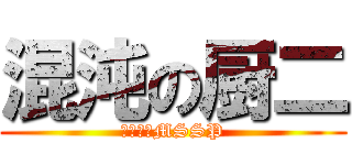 混沌の厨二 (カオスなMSSP)