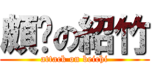 頗ㄏの紹竹 (attack on beichi)