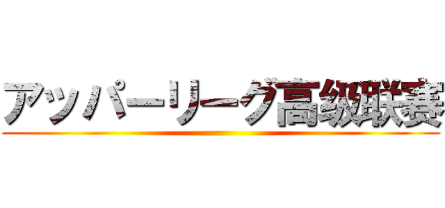アッパーリーグ高级联赛 ()