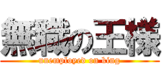 無職の王様 (unemployed on king)