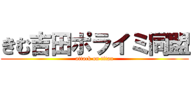 きむ吉田ポライミ同盟 (attack on titan)