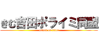 きむ吉田ポライミ同盟 (attack on titan)