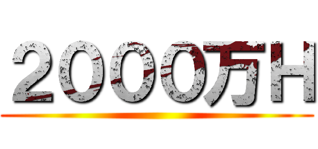 ２０００万Ｈ ()