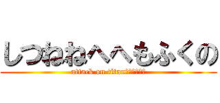 しつねねへへもふくの (attack on titanねむひぬ？ひ)