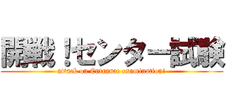 開戦！センター試験 (attack on Entrance examination!)