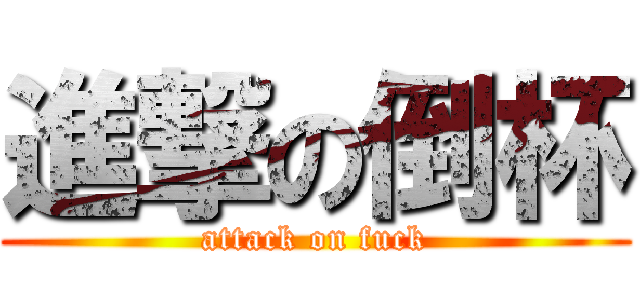 進撃の倒杯 (attack on fuck)
