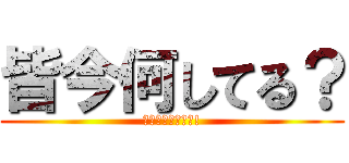 皆今何してる？ (暇な人なんかしよ!)