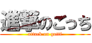 進撃のごっち (attack on gotti)