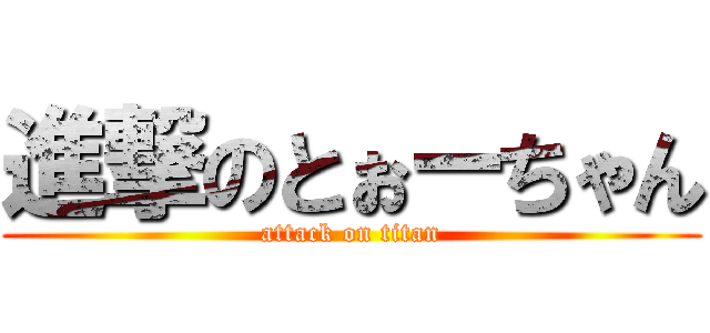 進撃のとぉーちゃん (attack on titan)