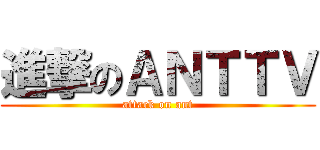 進撃のＡＮＴＴＶ (attack on ant)