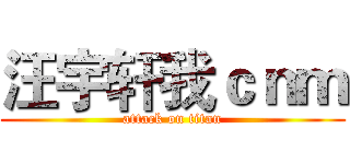 汪宇轩我ｃｎｍ (attack on titan)