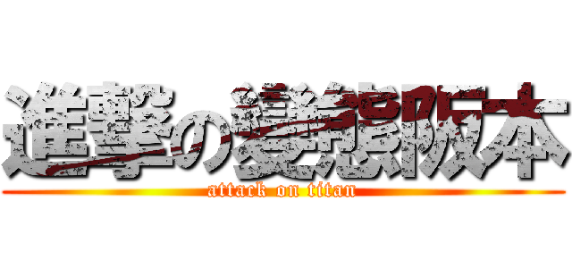 進撃の變態阪本 (attack on titan)