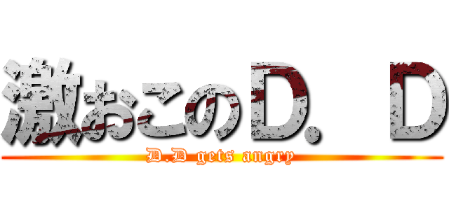 激おこのＤ．Ｄ (D.D gets angry)