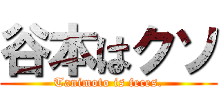 谷本はクソ (Tanimoto is feces.)