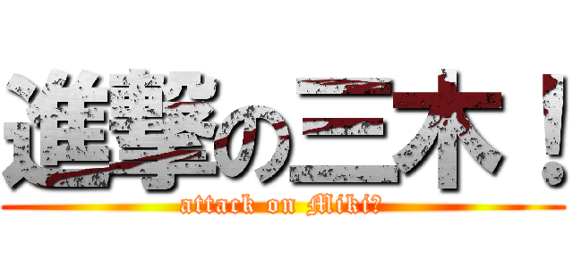 進撃の三木！ (attack on Miki！)