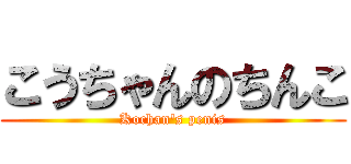 こうちゃんのちんこ (Kochan\'s penis)