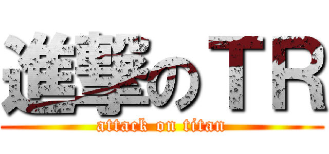 進撃のＴＲ (attack on titan)