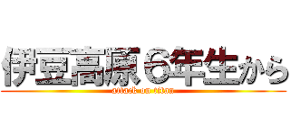 伊豆高原６年生から (attack on titan)