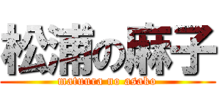 松浦の麻子 (matuura no asako)