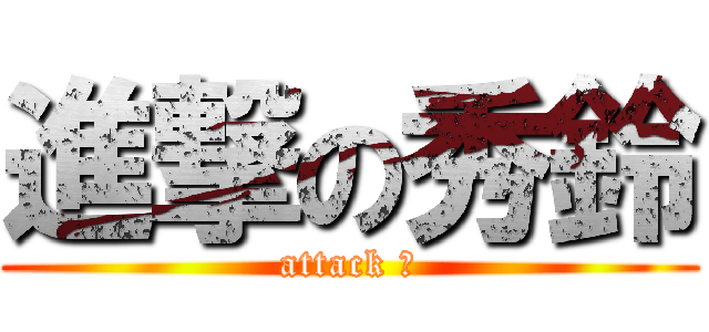 進撃の秀鈴 (attack ！)