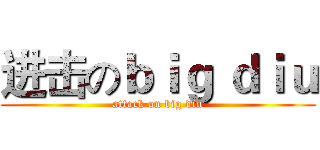 进击のｂｉｇ ｄｉｕ (attack on big diu)