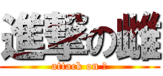 進撃の雌 (attack on 雌)