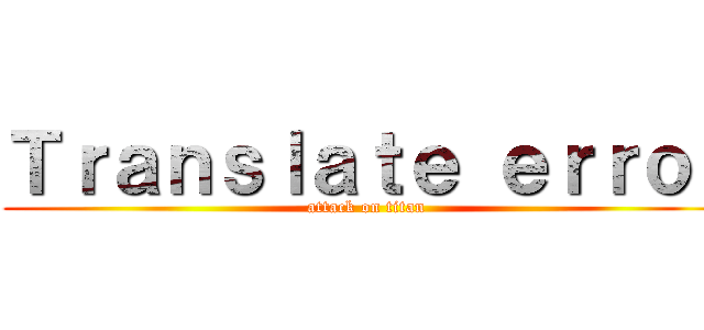 Ｔｒａｎｓｌａｔｅ ｅｒｒｏｒ (attack on titan)