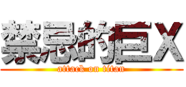 禁忌的巨Ｘ (attack on titan)