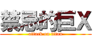 禁忌的巨Ｘ (attack on titan)