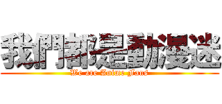 我們都是動漫迷 (We are Anime Fans)