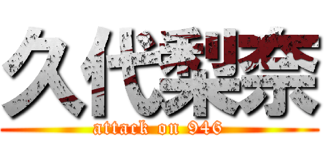 久代梨奈 (attack on 946)
