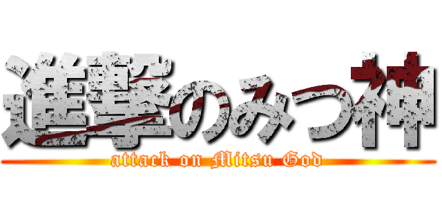 進撃のみつ神 (attack on Mitsu God)