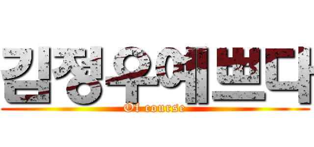 김정우예쁘다 (Of course)