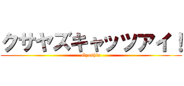 クサヤズキャッツアイ！ (Gyoshin)