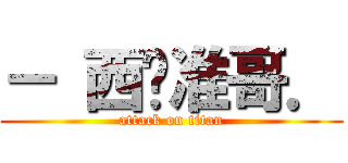 － 西电准哥． (attack on titan)