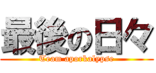 最後の日々 (Team aporkalypse)