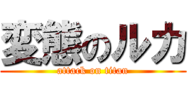 変態のルカ (attack on titan)