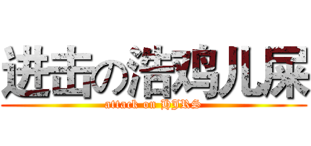 进击の浩鸡儿屎 (attack on HJRS)