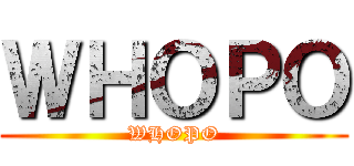 ＷＨＯＰＯ (WHOPO)