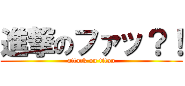 進撃のファッ？！ (attack on titan)