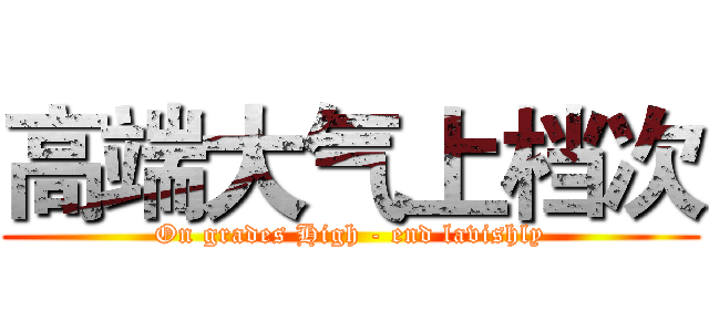 高端大气上档次 (On grades High - end lavishly)