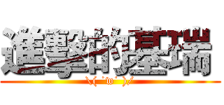 進擊的基瑞  (\( ˙w˙ )/)