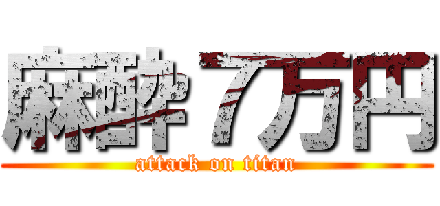 麻酔７万円 (attack on titan)