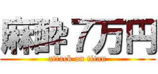 麻酔７万円 (attack on titan)