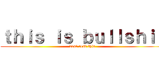 ｔｈｉｓ ｉｓ ｂｕｌｌｓｈｉｔ (dont read this)