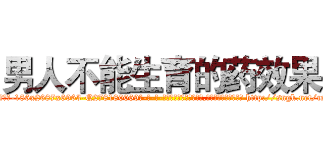 男人不能生育的药效果 (男人不能生育的药效果【电-186x2687x6963-Q278180069元-吉-药-业】我们做的是长期生意,靠的是老客户长期支持 http://sngk.net/caOT6F
)