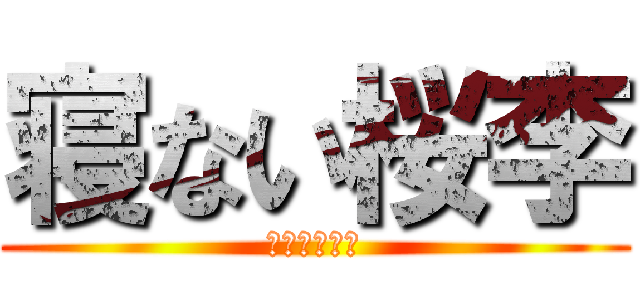 寝ない桜李 (いや、寝ろよ)