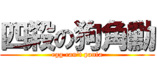 四殺の狗角勳 (egg can\'t panta)