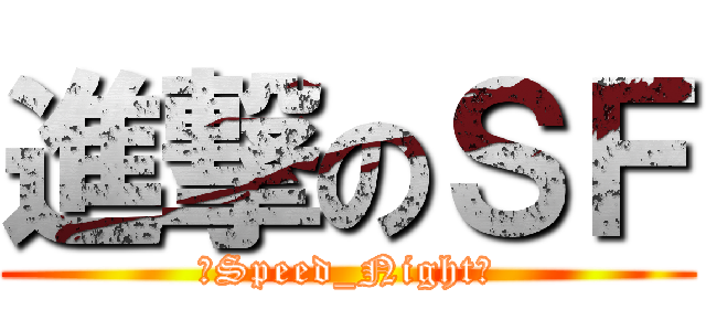 進撃のＳＦ (【Speed_Night】)